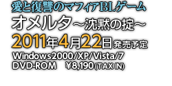 愛と復讐のマフィアBLゲーム「オメルタ〜沈黙の掟〜」2011年4月22日 発売予定　Windows2000/XP/Vista/7　DVD-ROM　¥8,190 (TAX IN)